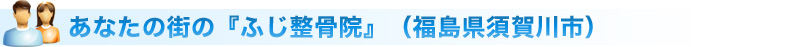 あなたの街のふじ整骨院（福島県須賀川市）
